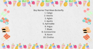 Boy Names That Mean Butterfly 1. Caligo 2. Adonis 3. Aglais 4. Apollo 5. Aphrodite 6. Argus 7. Blues 8. Constantine 9. Azure 10. Clodius 